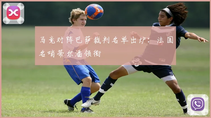 马竞对阵巴萨裁判名单出炉：法国名哨蒂尔潘领衔